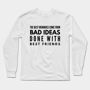 The Best Memories Come From Bad Ideas Done With Best Friends - Funny Sayings Long Sleeve T-Shirt